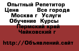 Опытный Репетитор › Цена ­ 550 - Все города, Москва г. Услуги » Обучение. Курсы   . Пермский край,Чайковский г.